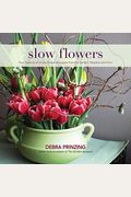 Slow Flowers: Four Seasons Of Locally Grown Bouquets From The Garden, Meadow And Farm