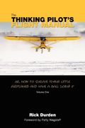 The Thinking Pilot's Flight Manual: Or, How To Survive Flying Little Airplanes And Have A Ball Doingit