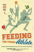 Feeding The Young Athlete: Sports Nutrition Made Easy For Players, Parents, And Coaches