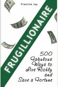 Frugillionaire: 500 Fabulous Ways To Live Richly And Save A Fortune