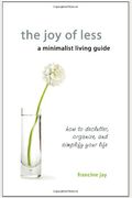 The Joy Of Less: A Minimalist Guide To Declutter, Organize, And Simplify