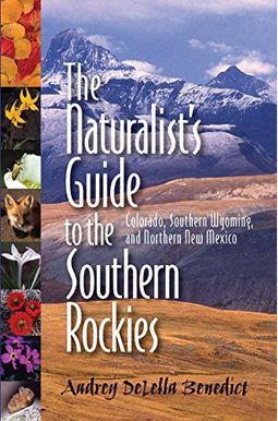 The Naturalist's Guide To The Southern Rockies: Colorado, Southern Wyoming, And Northern New Mexico The Naturalist's Guide To The Southern Rockies: Colorado, Southern Wyoming, And Northern New Mexico