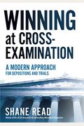Winning At Cross-Examination: A Modern Approach For Depositions And Trials