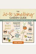 The 20-30 Something Garden Guide: A No-Fuss, Down And Dirty, Gardening 101 For Anyone Who Wants To Grow Stuff