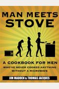 Man Meets Stove: A Cookbook For Men Who've Ne