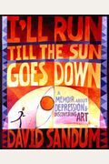 I'll Run Till The Sun Goes Down: A Memoir About Depression And Discovering Art