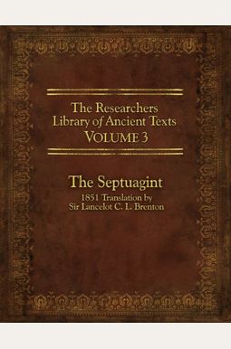 The Researcher's Library Of Ancient Texts, Volume 3: The Septuagint: 1851 Translation By Sir Lancelot C. L. Brenton The Researcher's Library Of Ancient Texts, Volume 3: The Septuagint: 1851 Translation By Sir Lancelot C. L. Brenton