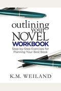 Outlining Your Novel Workbook: Step-By-Step Exercises For Planning Your Best Book