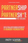 Partnership Or Partnersh*T: You Decide. How To Build Your Business Partnership On The Strongest Foundation There Is- A Human Foundation