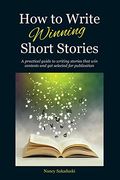 How To Write Winning Short Stories: A Practical Guide To Writing Stories That Win Contests And Get Selected For Publication