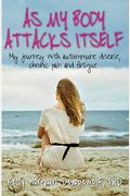 As My Body Attacks Itself: My Journey With Autoimmune Disease, Chronic Pain & Fatigue