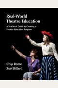 Real-World Theatre Education: A Teacher's Guide To Growing A Theatre Education Program