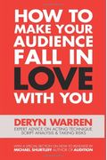 How To Make Your Audience Fall In Love With You: Expert Advice On Acting Technique, Script Analysis, And Taking Risks