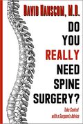 Do You Really Need Spine Surgery?: Take Control With A Surgeon's Advice