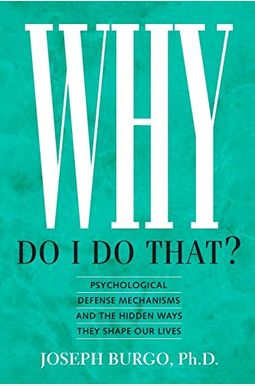 Why Do I Do That?: Psychological Defense Mechanisms And The Hidden Ways They Shape Our Lives Why Do I Do That?: Psychological Defense Mechanisms And The Hidden Ways They Shape Our Lives