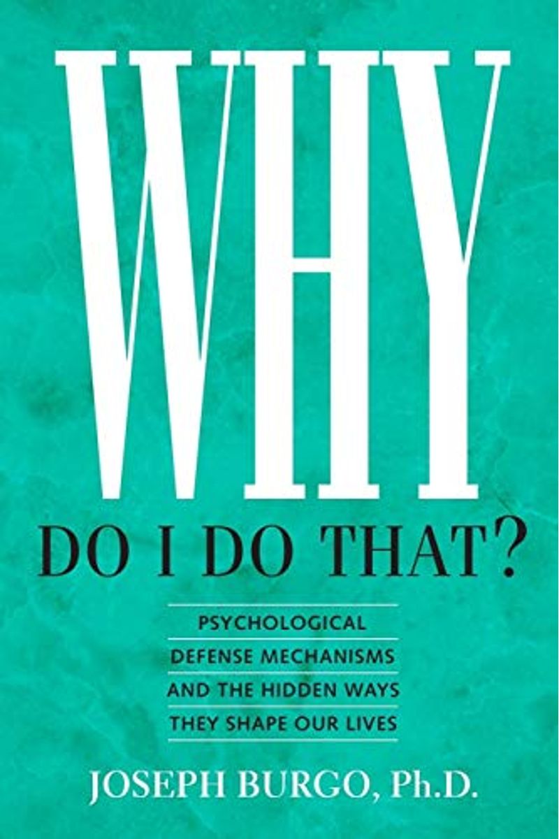 Why Do I Do That?: Psychological Defense Mechanisms And The Hidden Ways They Shape Our Lives