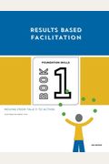 Results Based Facilitation: Book One - Foundation Skills - 2nd Edition: Moving From Talk To Action