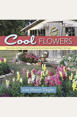 Cool Flowers: How to Grow and Enjoy Long-Blooming Hardy Annual Flowers Using Cool Weather Techniques Cool Flowers: How to Grow and Enjoy Long-Blooming Hardy Annual Flowers Using Cool Weather Techniques