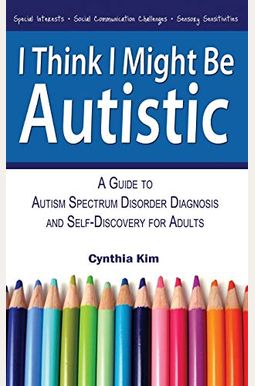 I Think I Might Be Autistic: A Guide to Autism Spectrum Disorder Diagnosis and Self-Discovery for Adults I Think I Might Be Autistic: A Guide to Autism Spectrum Disorder Diagnosis and Self-Discovery for Adults