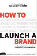 How To Launch A Brand (2nd Edition): Your Step-By-Step Guide To Crafting A Brand: From Positioning To Naming And Brand Identity