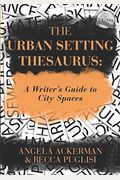 The Urban Setting Thesaurus: A Writer's Guide to City Spaces