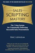 Sales Scripting Mastery: The 7-Step System For Consistently Delivering Successful Sales Presentations