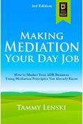 Making Mediation Your Day Job: How To Market Your Adr Business Using Mediation Principles You Already Know