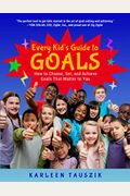 Every Kid's Guide To Goals: How To Choose, Set, And Achieve Goals That Matter To You.