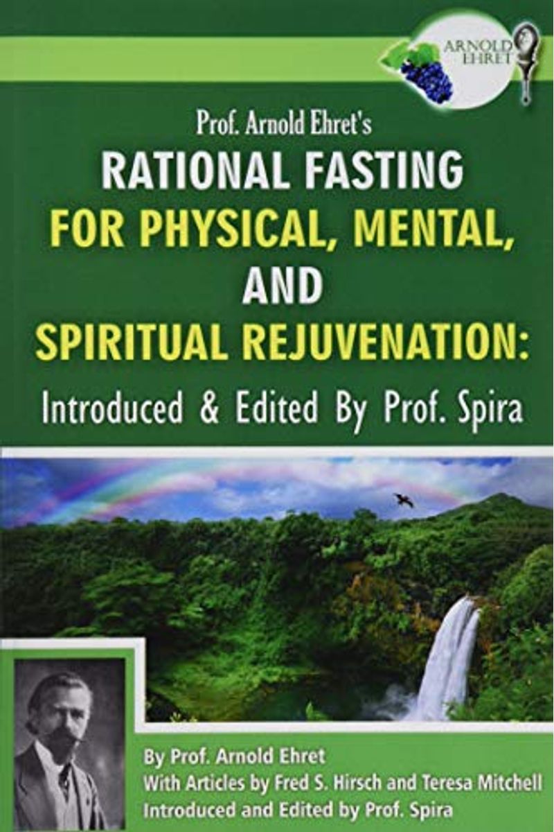 Prof. Arnold Ehret's Rational Fasting for Physical, Mental and Spiritual Rejuvenation: Introduced and Edited by Prof. Spira