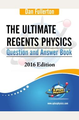 The Ultimate Regents Physics Question And Answer Book: 2016 Edition The Ultimate Regents Physics Question And Answer Book: 2016 Edition