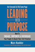 Leading With Purpose: How To Engage, Empower & Encourage Your People To Reach Their Full Potential