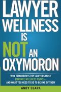 Lawyer Wellness Is NOT An Oxymoron: Why Tomorrow's Top Lawyers Must Embrace Wellness Today-And What You Need to Do to Be One of Them
