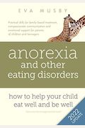Anorexia and other Eating Disorders: How to help your child eat well and be well: Practical skills for family-based treatment, compassionate communica