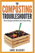 The Composting Troubleshooter: How To Compost And What To Do If It Goes Wrong