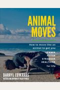 Animal Moves: How To Move Like An Animal To Get You Leaner, Fitter, Stronger And Healthier For Life