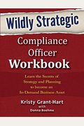 Wildly Strategic Compliance Officer Workbook: Learn The Secrets Of Strategy And Planning To Become An In-Demand Business Asset