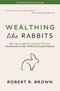 Wealthing Like Rabbits: An Original And Occasionally Hilarious Introduction To The World Of Personal Finance