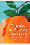The Art Of Frugal Hedonism: A Guide To Spending Less While Enjoying Everything More