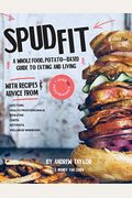 Spud Fit: A Whole Food, Potato-Based Guide To Eating And Living.