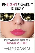 Enlightenment Is Sexy: Every Woman's Guide To A Magical Life