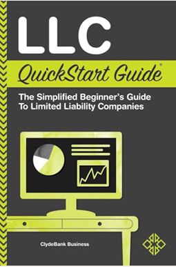 Llc Quickstart Guide: The Simplified Beginner's Guide To Limited Liability Companies Llc Quickstart Guide: The Simplified Beginner's Guide To Limited Liability Companies