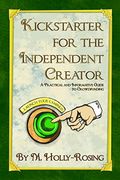 Kickstarter For The Independent Creator - Second Edition: A Practical And Informative Guide To Crowdfunding