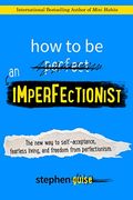 How To Be An Imperfectionist: The New Way To Self-Acceptance, Fearless Living, And Freedom From Perfectionism