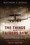 The Things Our Fathers Saw - Vol. 3, The War In The Air Book Two: The Untold Stories Of The World War Ii Generation From Hometown, Usa
