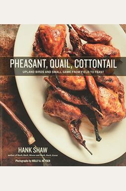 Pheasant, Quail, Cottontail: Upland Birds and Small Game from Field to Feast Pheasant, Quail, Cottontail: Upland Birds and Small Game from Field to Feast