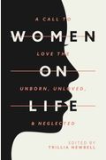 Women On Life: A Call To Love The Unborn, Unloved, & Neglected