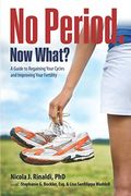 No Period. Now What?: A Guide To Regaining Your Cycles And Improving Your Fertility