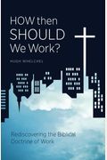 How Then Should We Work?: Rediscovering The Biblical Doctrine Of Work