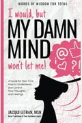 I Would, But My Damn Mind Won't Let Me!: A Guide For Teen Girls: How To Understand And Control Your Thoughts And Feelings