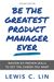 Be the Greatest Product Manager Ever: Master Six Proven Skills to Get the Career You Want